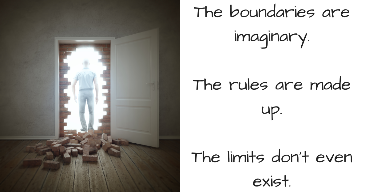The Boundaries are Imaginary.The Rules are made up.The limits don't even exist